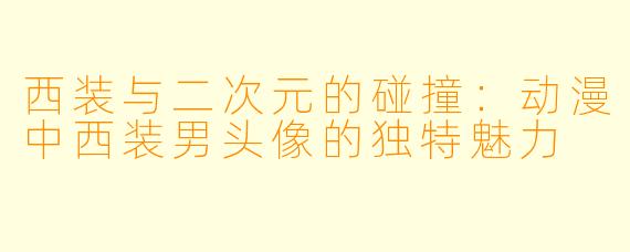 西装与二次元的碰撞：动漫中西装男头像的独特魅力