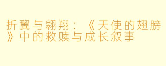 折翼与翱翔：《天使的翅膀》中的救赎与成长叙事