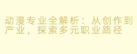 动漫专业全解析：从创作到产业，探索多元职业路径