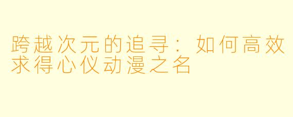 跨越次元的追寻：如何高效求得心仪动漫之名