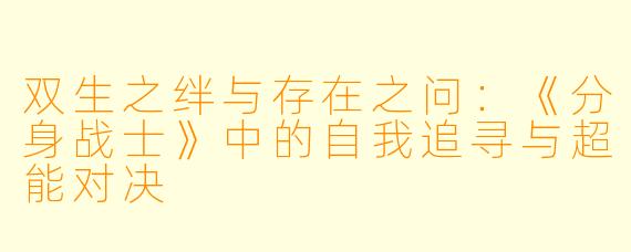 双生之绊与存在之问：《分身战士》中的自我追寻与超能对决