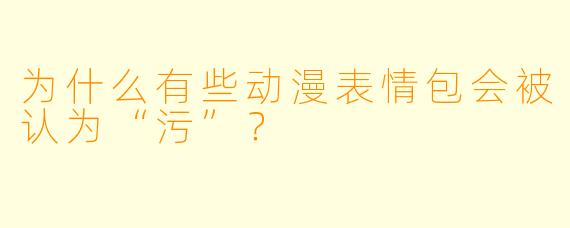 为什么有些动漫表情包会被认为“污”？