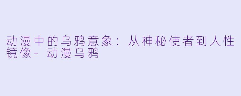 动漫中的乌鸦意象：从神秘使者到人性镜像-动漫乌鸦