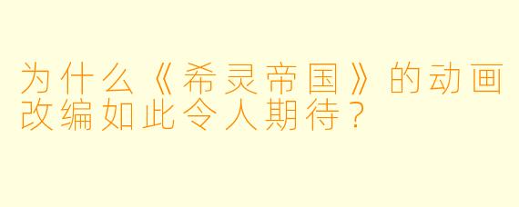 为什么《希灵帝国》的动画改编如此令人期待？
