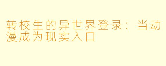 转校生的异世界登录：当动漫成为现实入口