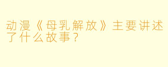 动漫《母乳解放》主要讲述了什么故事？