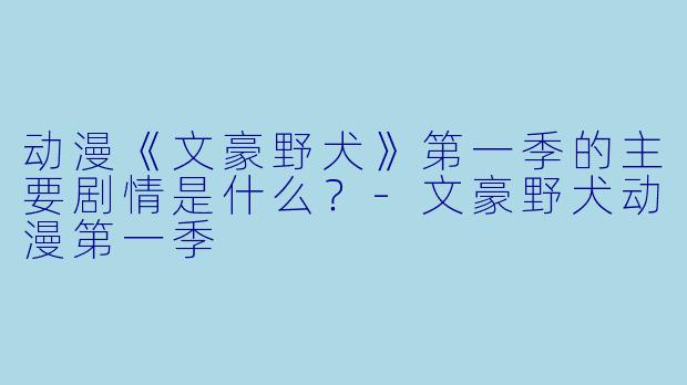 动漫《文豪野犬》第一季的主要剧情是什么？