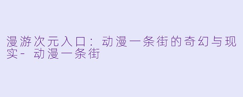 漫游次元入口：动漫一条街的奇幻与现实-动漫一条街