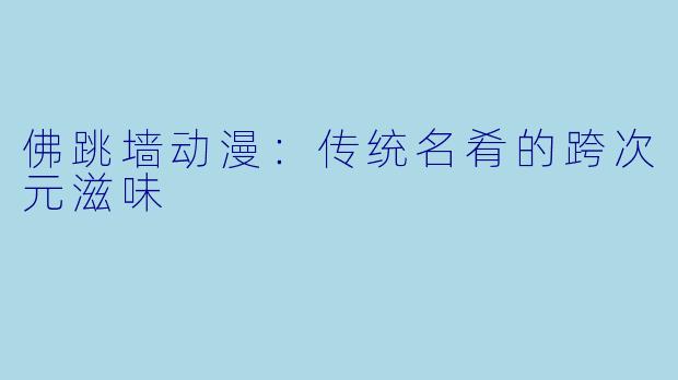 佛跳墙动漫：传统名肴的跨次元滋味