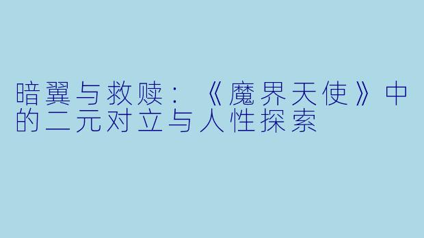 暗翼与救赎：《魔界天使》中的二元对立与人性探索