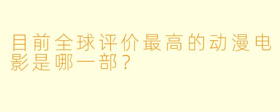 目前全球评价最高的动漫电影是哪一部？