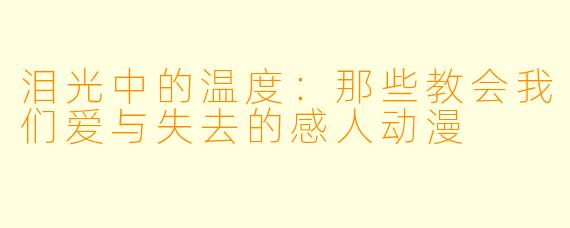 泪光中的温度:那些教会我们爱与失去的感人动漫