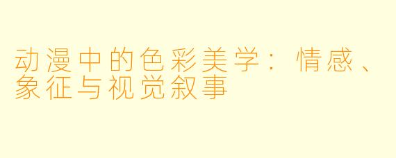 动漫中的色彩美学：情感、象征与视觉叙事
