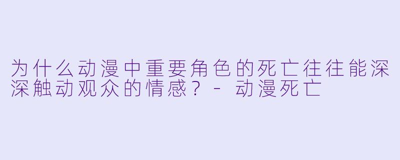 为什么动漫中重要角色的死亡往往能深深触动观众的情感？