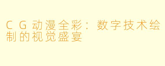 CG动漫全彩:数字技术绘制的视觉盛宴