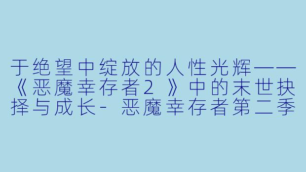 于绝望中绽放的人性光辉——《恶魔幸存者2》中的末世抉择与成长-恶魔幸存者第二季动漫