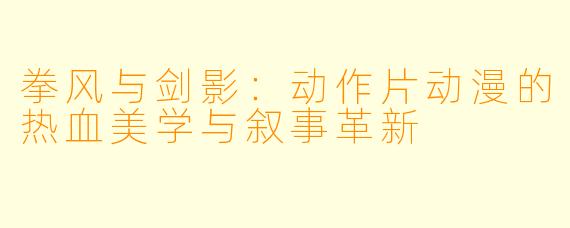拳风与剑影：动作片动漫的热血美学与叙事革新