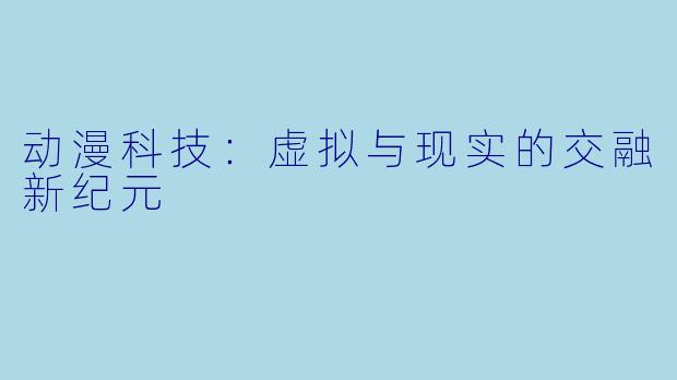 动漫科技：虚拟与现实的交融新纪元