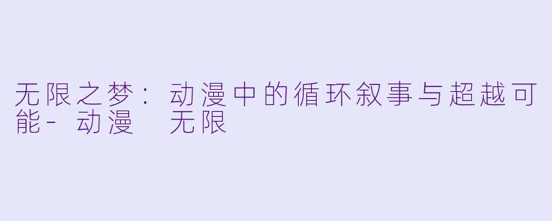 无限之梦：动漫中的循环叙事与超越可能