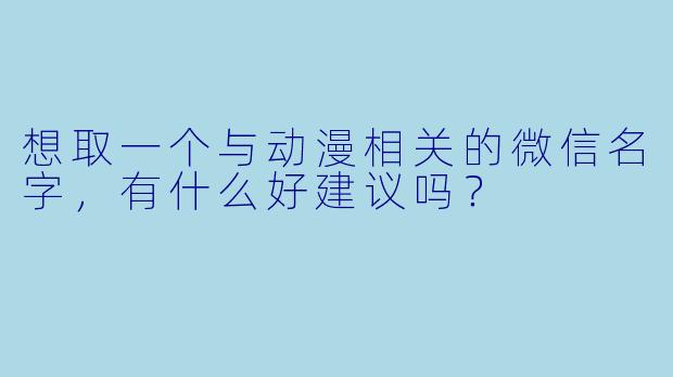 想取一个与动漫相关的微信名字，有什么好建议吗？