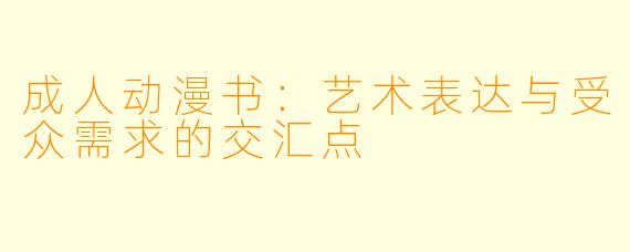 成人动漫书：艺术表达与受众需求的交汇点
