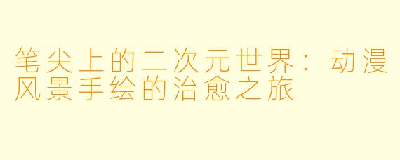 笔尖上的二次元世界:动漫风景手绘的治愈之旅