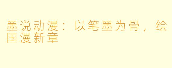 墨说动漫：以笔墨为骨，绘国漫新章