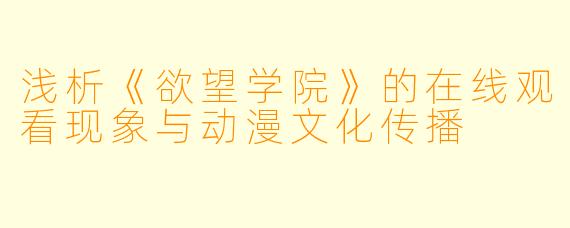 浅析《欲望学院》的在线观看现象与动漫文化传播