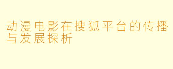动漫电影在搜狐平台的传播与发展探析