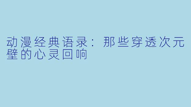 动漫经典语录：那些穿透次元壁的心灵回响