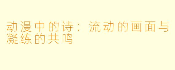 动漫中的诗：流动的画面与凝练的共鸣