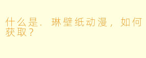 什么是.琳壁纸动漫，如何获取？