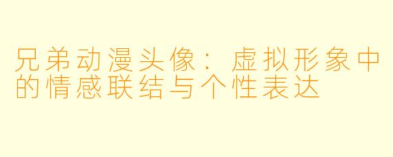 兄弟动漫头像:虚拟形象中的情感联结与个性表达