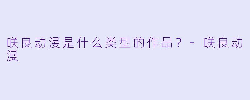 咲良动漫是什么类型的作品？-咲良动漫