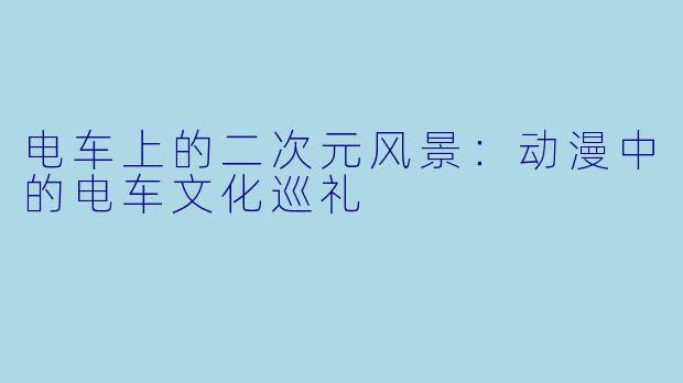 电车上的二次元风景：动漫中的电车文化巡礼
