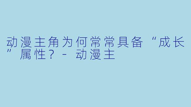 动漫主角为何常常具备“成长”属性？