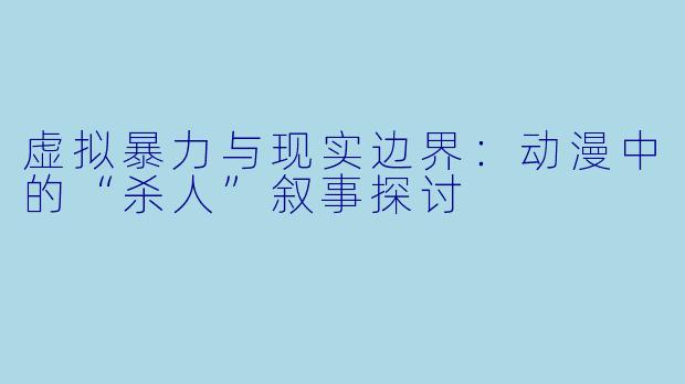 虚拟暴力与现实边界:动漫中的“杀人”叙事探讨
