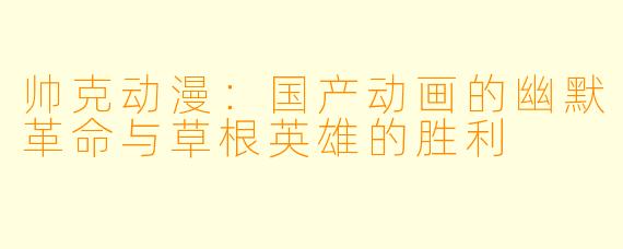 帅克动漫：国产动画的幽默革命与草根英雄的胜利