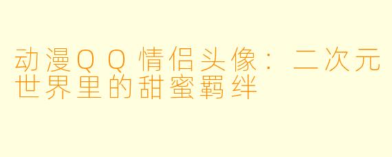 动漫QQ情侣头像:二次元世界里的甜蜜羁绊