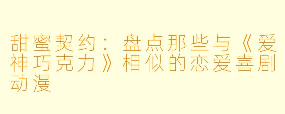 甜蜜契约：盘点那些与《爱神巧克力》相似的恋爱喜剧动漫