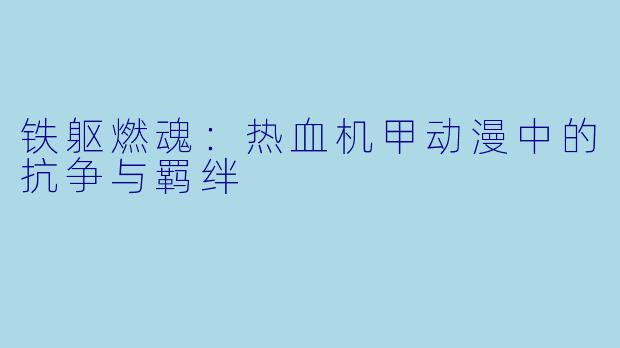 铁躯燃魂:热血机甲动漫中的抗争与羁绊
