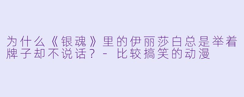 为什么《银魂》里的伊丽莎白总是举着牌子却不说话？-比较搞笑的动漫