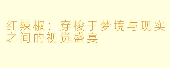 红辣椒：穿梭于梦境与现实之间的视觉盛宴