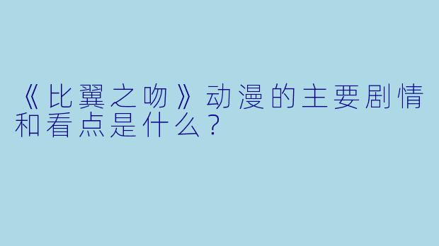 《比翼之吻》动漫的主要剧情和看点是什么？
