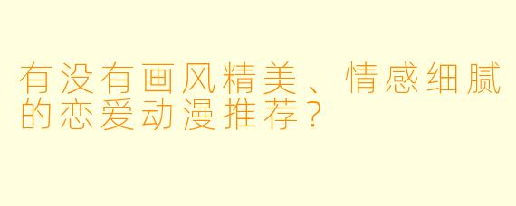 有没有画风精美、情感细腻的恋爱动漫推荐？