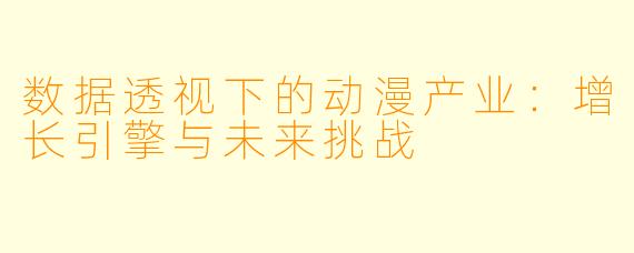 数据透视下的动漫产业：增长引擎与未来挑战
