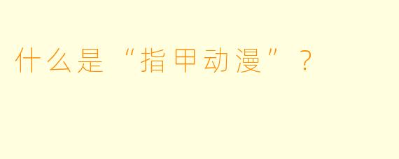 什么是“指甲动漫”？