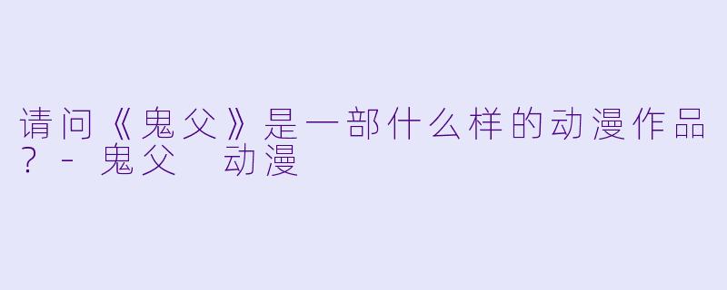 请问《鬼父》是一部什么样的动漫作品？