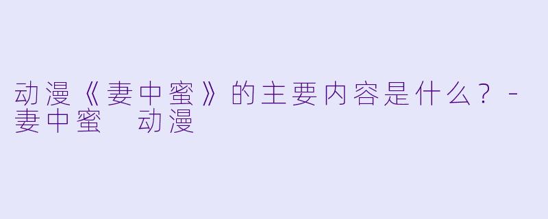 动漫《妻中蜜》的主要内容是什么？-妻中蜜 动漫