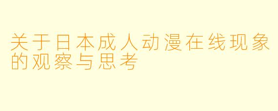关于日本成人动漫在线现象的观察与思考